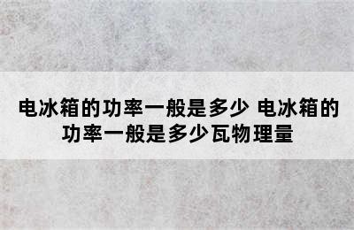 电冰箱的功率一般是多少 电冰箱的功率一般是多少瓦物理量